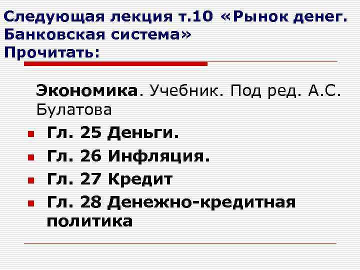 Следующая лекция т. 10 «Рынок денег. Банковская система» Прочитать: Экономика. Учебник. Под ред. А.