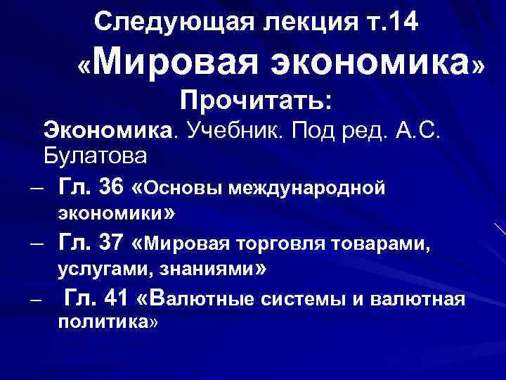 Следующая лекция т. 14 «Мировая экономика» Прочитать: Экономика. Учебник. Под ред. А. С. Булатова