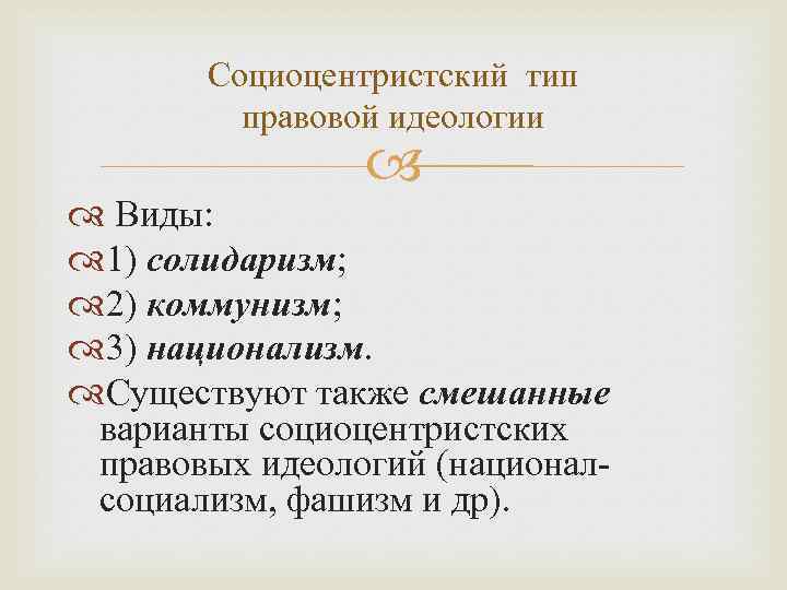 Социоцентристский тип правовой идеологии Виды: 1) солидаризм; 2) коммунизм; 3) национализм. Существуют также смешанные