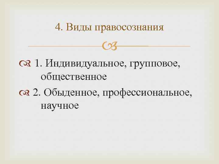 4. Виды правосознания 1. Индивидуальное, групповое, общественное 2. Обыденное, профессиональное, научное 