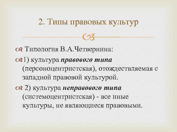 2. Типы правовых культур Типология В. А. Четвернина: 1) культура правового типа (персоноцентристская), отождествляемая