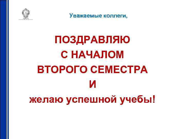 Уважаемые коллеги, ПОЗДРАВЛЯЮ С НАЧАЛОМ ВТОРОГО СЕМЕСТРА И желаю успешной учебы! 