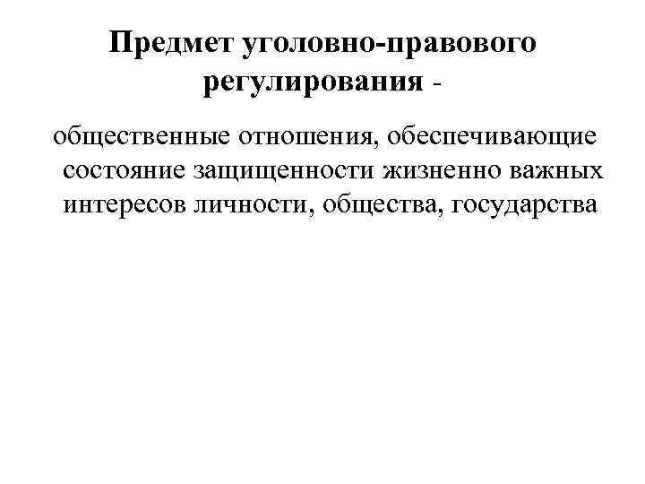 Предмет уголовно-правового регулирования общественные отношения, обеспечивающие состояние защищенности жизненно важных интересов личности, общества, государства