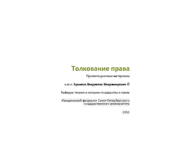 Толкование права Презентационные материалы к. ю. н. Архипов Владислав Владимирович © Кафедра теории и