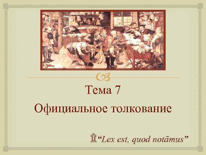  Тема 7 Официальное толкование ۩“Lex est, quod notāmus” 