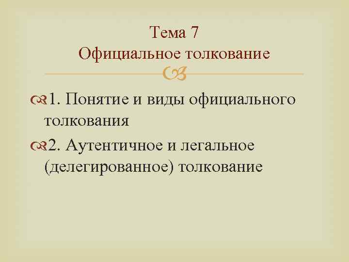 Тема 7 Официальное толкование 1. Понятие и виды официального толкования 2. Аутентичное и легальное