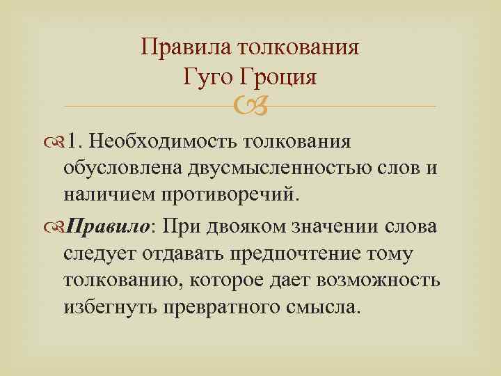 Правила толкования Гуго Гроция 1. Необходимость толкования обусловлена двусмысленностью слов и наличием противоречий. Правило: