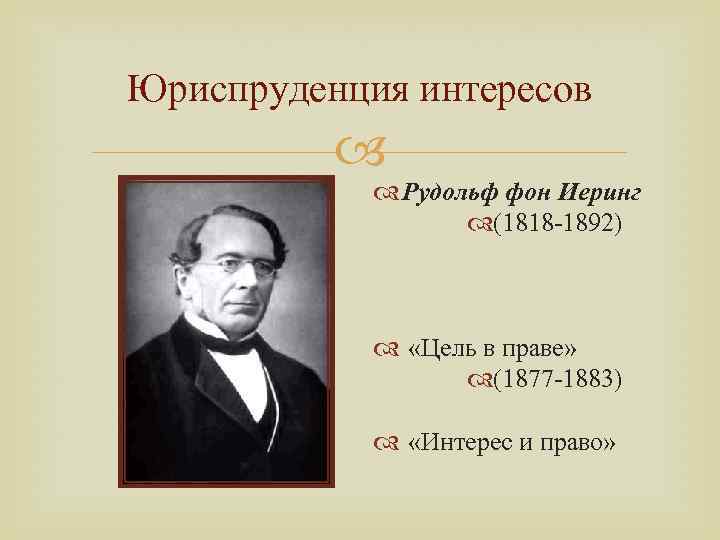 Юриспруденция интересов Рудольф фон Иеринг (1818 -1892) «Цель в праве» (1877 -1883) «Интерес и