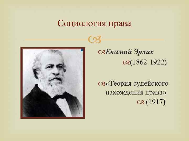 Социология права Евгений Эрлих (1862 -1922) «Теория судейского нахождения права» (1917) 