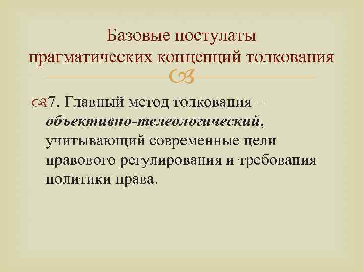 Базовые постулаты прагматических концепций толкования 7. Главный метод толкования – объективно-телеологический, учитывающий современные цели