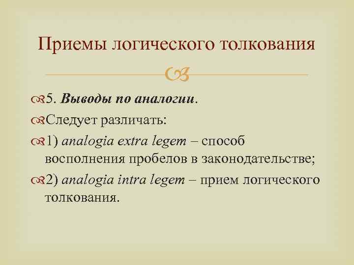 Приемы логического толкования 5. Выводы по аналогии. Следует различать: 1) analogia extra legem –