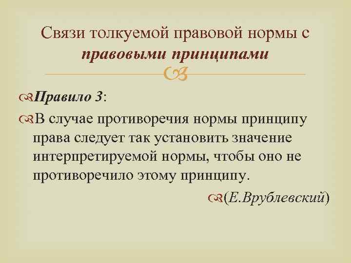 Связи толкуемой правовой нормы с правовыми принципами Правило 3: В случае противоречия нормы принципу