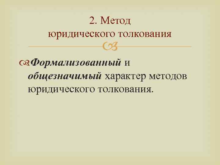 2. Метод юридического толкования Формализованный и общезначимый характер методов юридического толкования. 