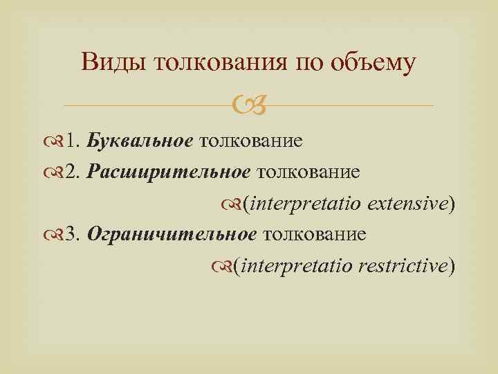 Виды толкования по объему 1. Буквальное толкование 2. Расширительное толкование (interpretatio extensive) 3. Ограничительное