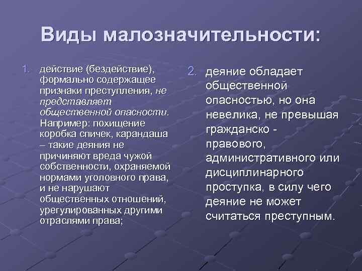 Виды малозначительности: 1. действие (бездействие), формально содержащее признаки преступления, не представляет общественной опасности. Например: