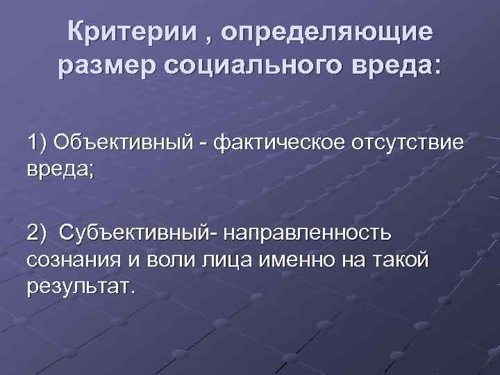 Критерии , определяющие размер социального вреда: 1) Объективный - фактическое отсутствие вреда; 2) Субъективный-