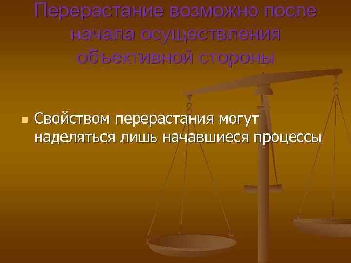 Перерастание возможно после начала осуществления объективной стороны n Свойством перерастания могут наделяться лишь начавшиеся
