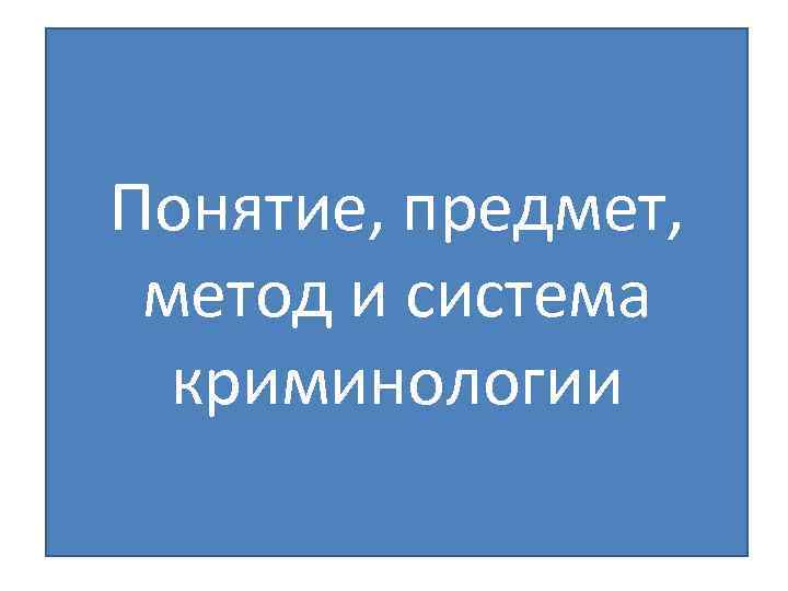 Понятие, предмет, метод и система криминологии 