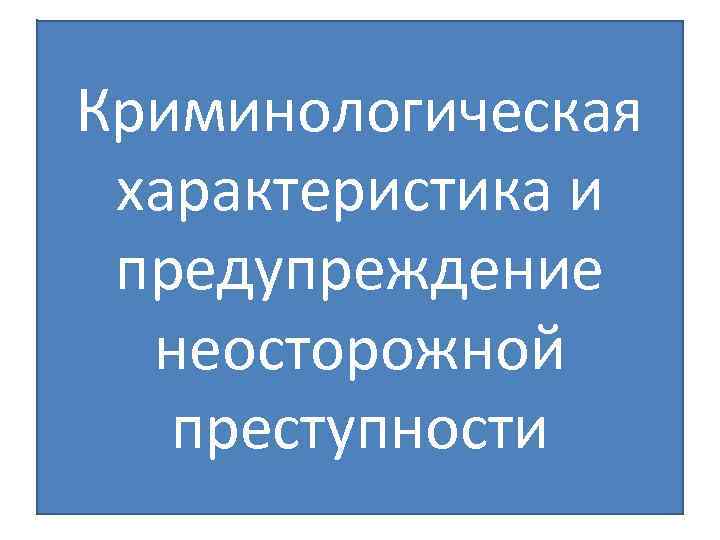 Презентация криминологическая характеристика неосторожной преступности