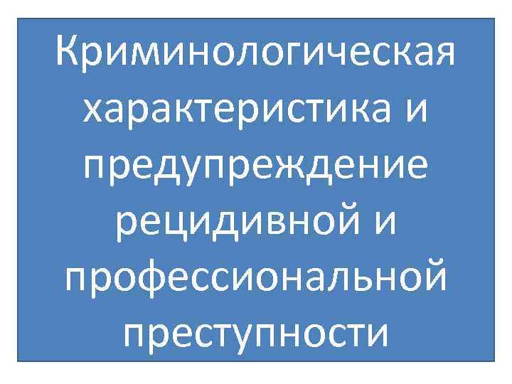 Криминологическая характеристика. Профессиональная преступность криминология. Криминологическая характеристика организованной преступности. Рецидивная и профессиональная преступность криминология. Криминологическая характеристика профессиональной преступности.