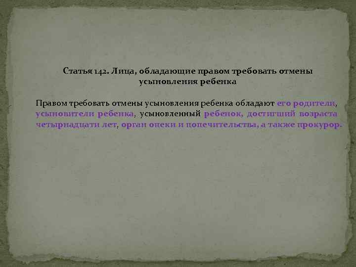 Статья 142. Лица, обладающие правом требовать отмены усыновления ребенка Правом требовать отмены усыновления ребенка