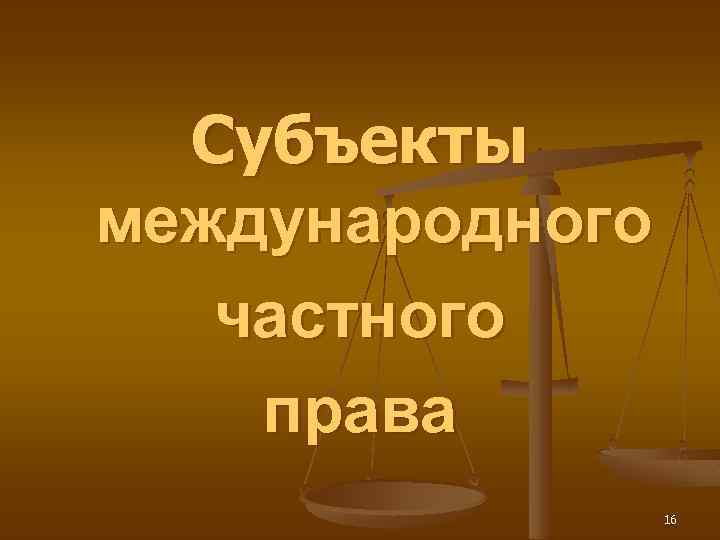 Субъекты международного частного права 16 