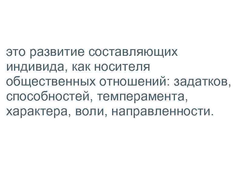 Личностный ростэто развитие составляющих индивида, как носителя общественных отношений: задатков, способностей, темперамента, характера, воли,