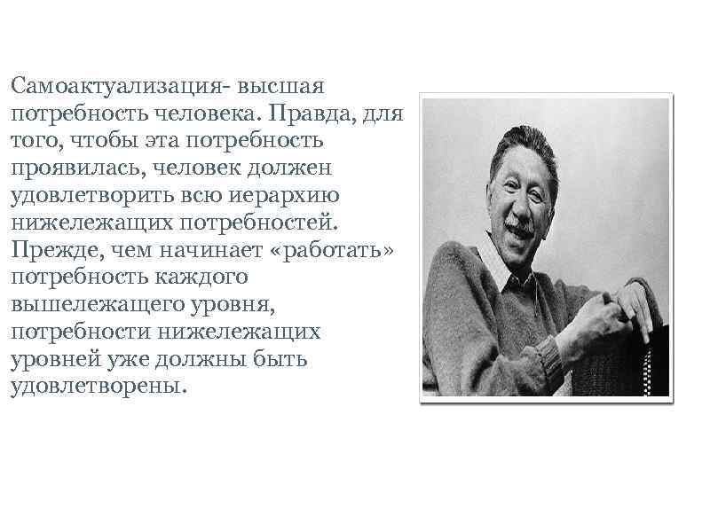 Взгляды Абрахама Маслоу. Самоактуализация- высшая потребность человека. Правда, для того, чтобы эта потребность проявилась,