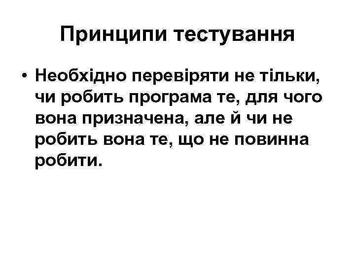 Принципи тестування • Необхідно перевіряти не тільки, чи робить програма те, для чого вона