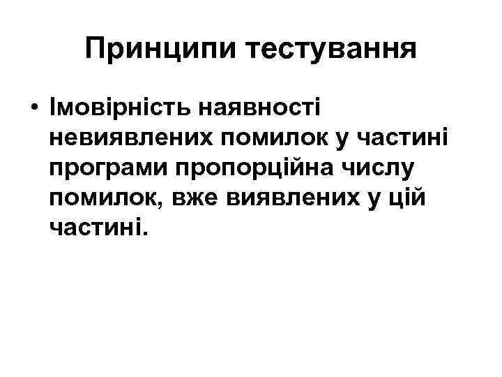 Принципи тестування • Імовірність наявності невиявлених помилок у частині програми пропорційна числу помилок, вже