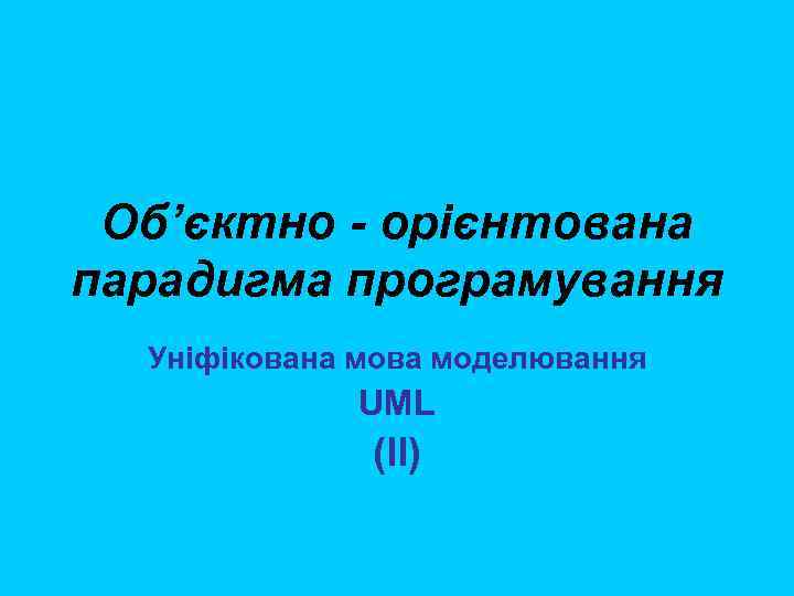 Об’єктно - орієнтована парадигма програмування Уніфікована мова моделювання UML (II) 