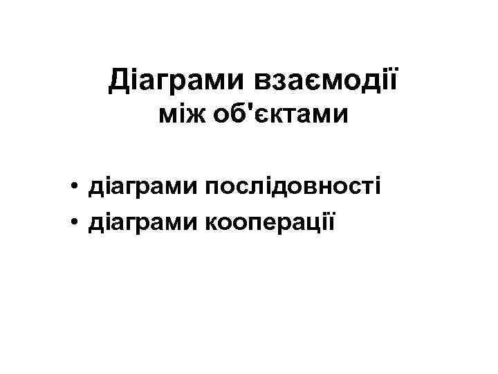 Діаграми взаємодії між об'єктами • діаграми послідовності • діаграми кооперації 