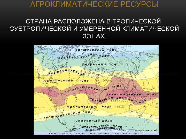 АГРОКЛИМАТИЧЕСКИЕ РЕСУРСЫ СТРАНА РАСПОЛОЖЕНА В ТРОПИЧЕСКОЙ, СУБТРОПИЧЕСКОЙ И УМЕРЕННОЙ КЛИМАТИЧЕСКОЙ ЗОНАХ. 