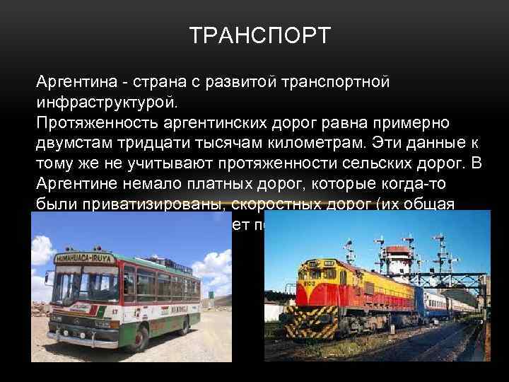 ТРАНСПОРТ Аргентина - страна с развитой транспортной инфраструктурой. Протяженность аргентинских дорог равна примерно двумстам