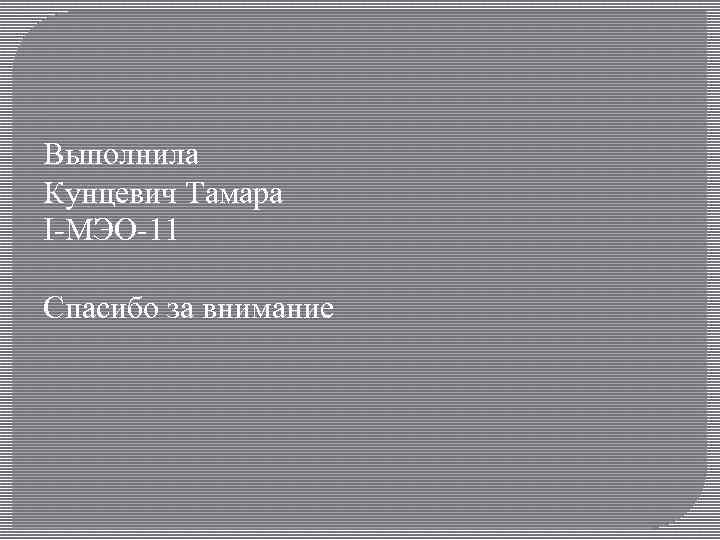 Выполнила Кунцевич Тамара I-МЭО 11 Спасибо за внимание 