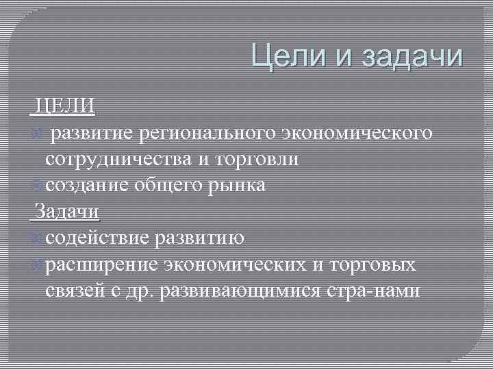 Цели и задачи ЦЕЛИ развитие регионального экономического сотрудничества и торговли создание общего рынка Задачи