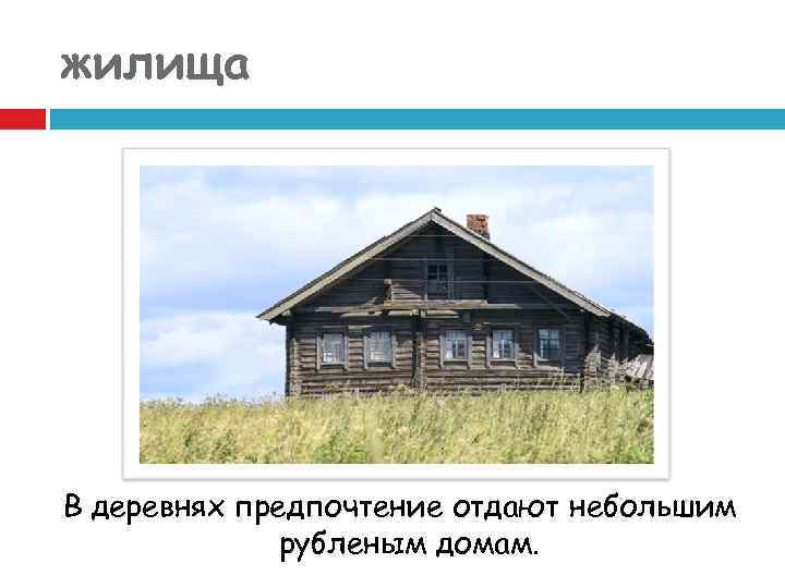 жилища В деревнях предпочтение отдают небольшим рубленым домам. 