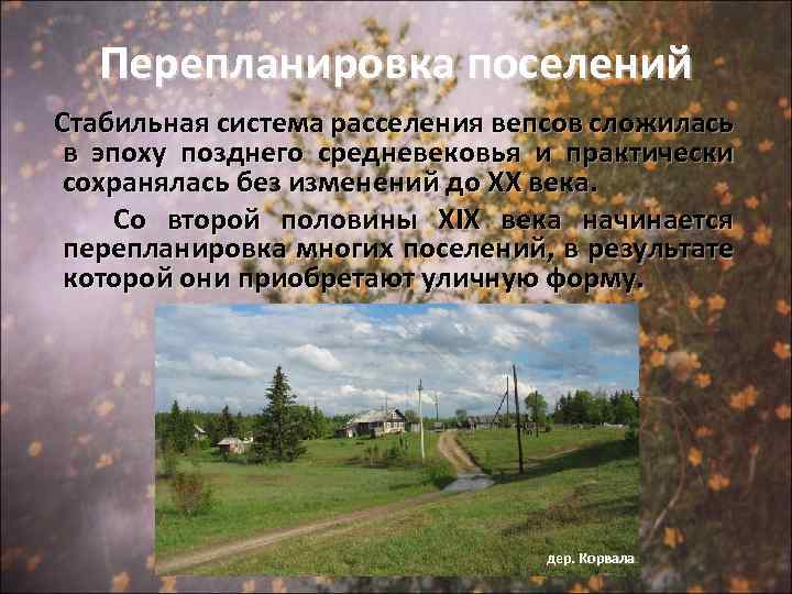 Перепланировка поселений Стабильная система расселения вепсов сложилась в эпоху позднего средневековья и практически сохранялась