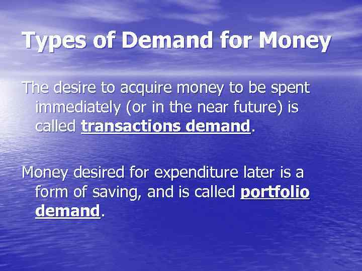 Types of Demand for Money The desire to acquire money to be spent immediately