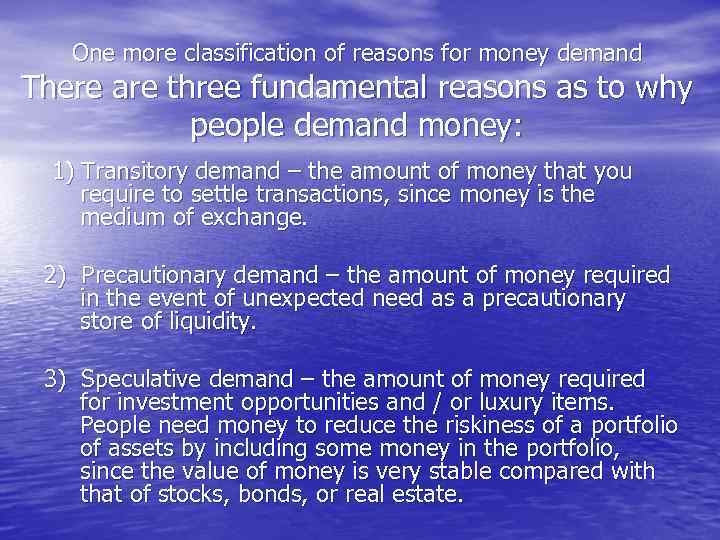 One more classification of reasons for money demand There are three fundamental reasons as