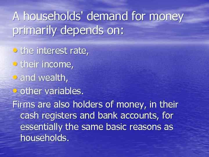 A households' demand for money primarily depends on: • the interest rate, • their