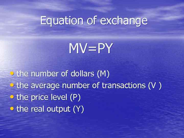 Equation of exchange MV=PY • the number of dollars (M) • the average number