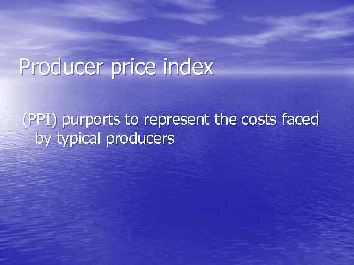 Producer price index (PPI) purports to represent the costs faced by typical producers 