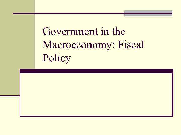 Government in the Macroeconomy: Fiscal Policy 