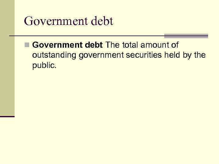 Government debt n Government debt The total amount of outstanding government securities held by