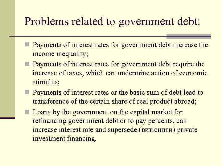 Problems related to government debt: n Payments of interest rates for government debt increase