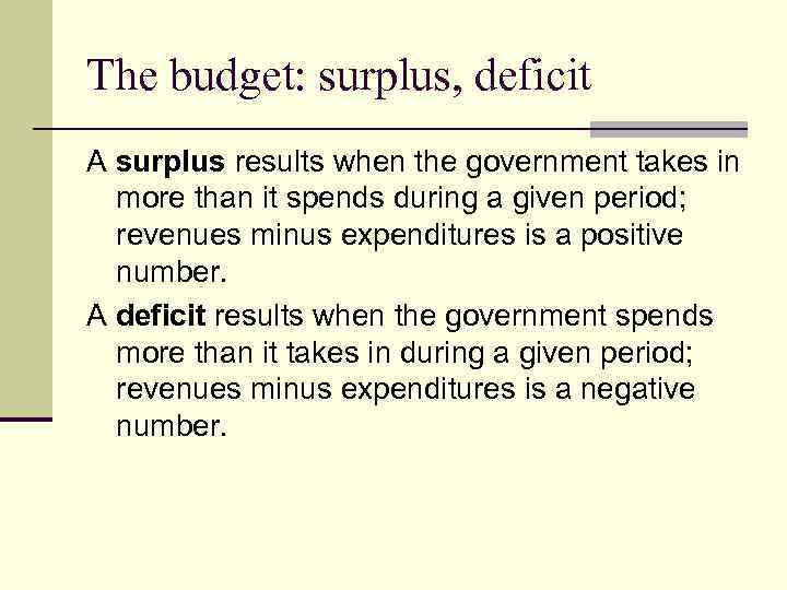 The budget: surplus, deficit A surplus results when the government takes in more than