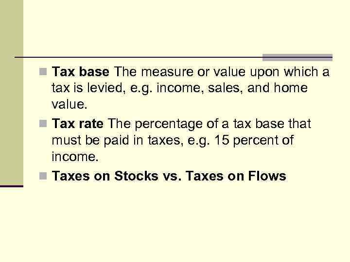 n Tax base The measure or value upon which a tax is levied, e.