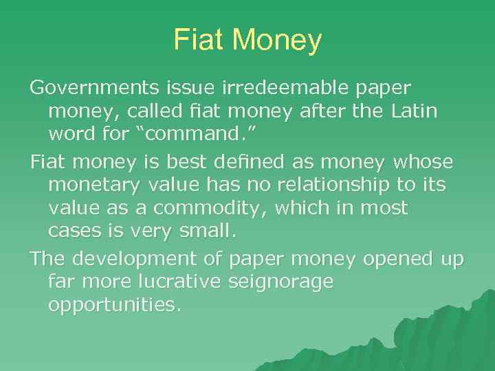 Fiat Money Governments issue irredeemable paper money, called ﬁat money after the Latin word