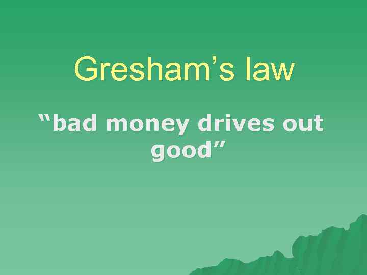 Gresham’s law “bad money drives out good” 